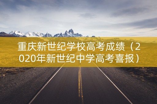 重庆新世纪学校高考成绩（2020年新世纪中学高考喜报）