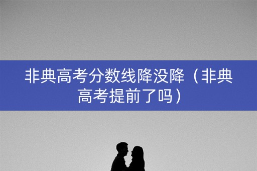 非典高考分数线降没降（非典高考提前了吗）
