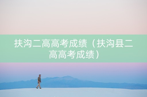 扶沟二高高考成绩（扶沟县二高高考成绩）