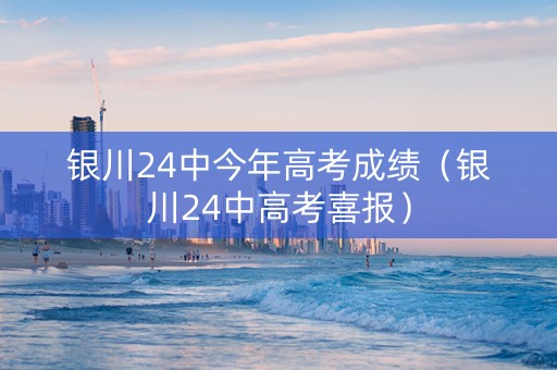 银川24中今年高考成绩（银川24中高考喜报）