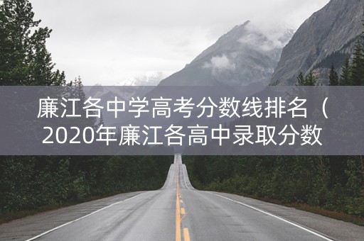 廉江各中学高考分数线排名（2020年廉江各高中录取分数线）