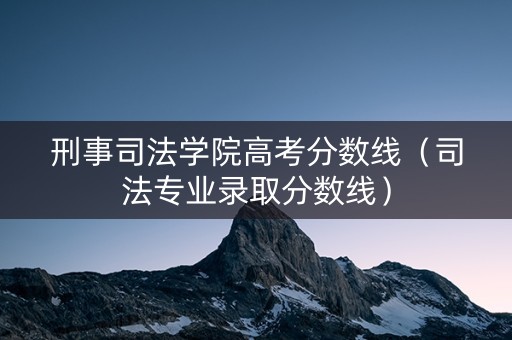 刑事司法学院高考分数线（司法专业录取分数线）