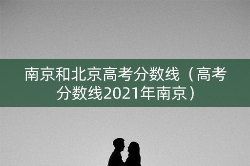 南京和北京高考分数线（高考分数线2021年南京）