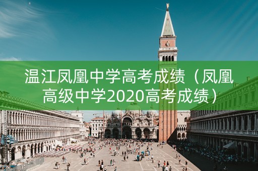 温江凤凰中学高考成绩（凤凰高级中学2020高考成绩）