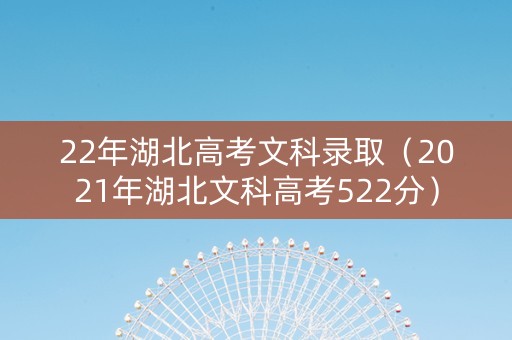 22年湖北高考文科录取（2021年湖北文科高考522分）