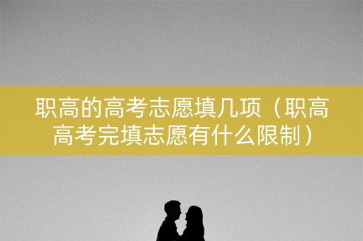 职高的高考志愿填几项（职高高考完填志愿有什么限制）