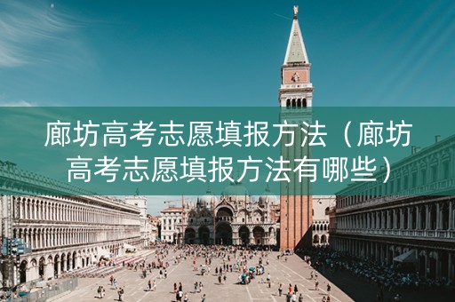 廊坊高考志愿填报方法（廊坊高考志愿填报方法有哪些）