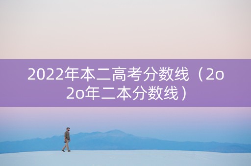 2022年本二高考分数线（2o2o年二本分数线）