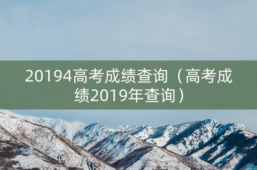 20194高考成绩查询（高考成绩2019年查询）