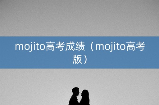 mojito高考成绩（mojito高考版）