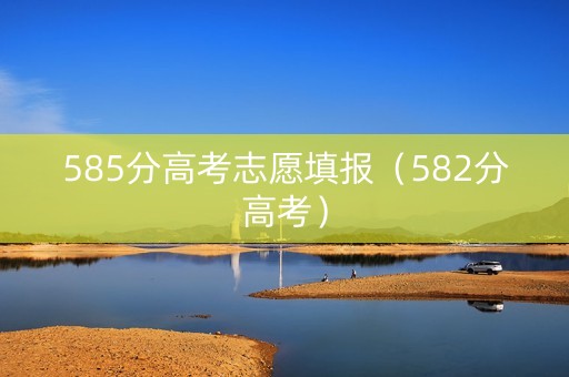 585分高考志愿填报（582分高考）