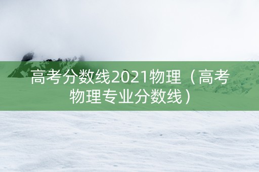 高考分数线2021物理（高考物理专业分数线）