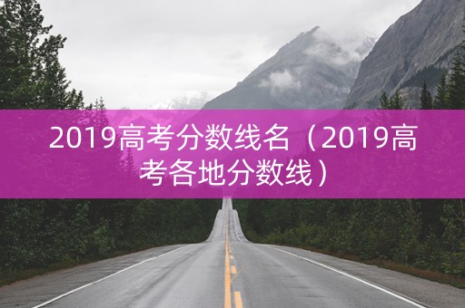 2019高考分数线名（2019高考各地分数线）