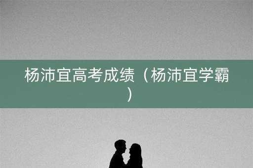杨沛宜高考成绩（杨沛宜学霸）