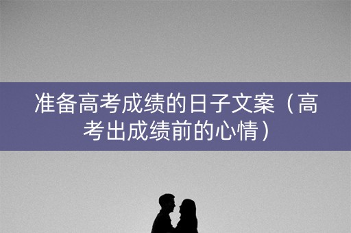 准备高考成绩的日子文案（高考出成绩前的心情）