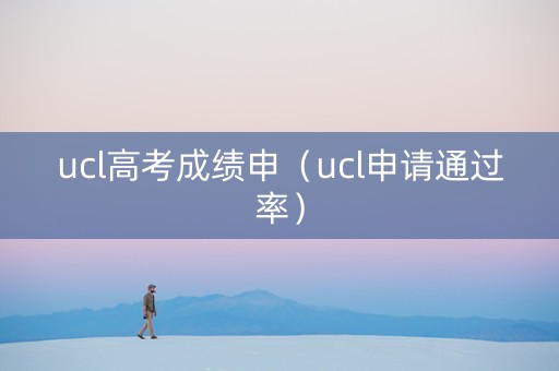 ucl高考成绩申（ucl申请通过率）