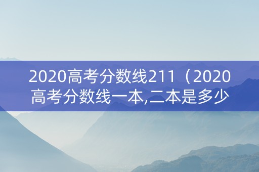 2020高考分数线211（2020高考分数线一本,二本是多少）