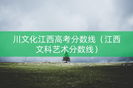 川文化江西高考分数线（江西文科艺术分数线）