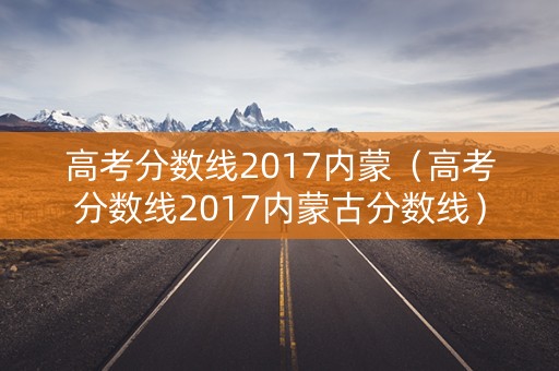 高考分数线2017内蒙（高考分数线2017内蒙古分数线）