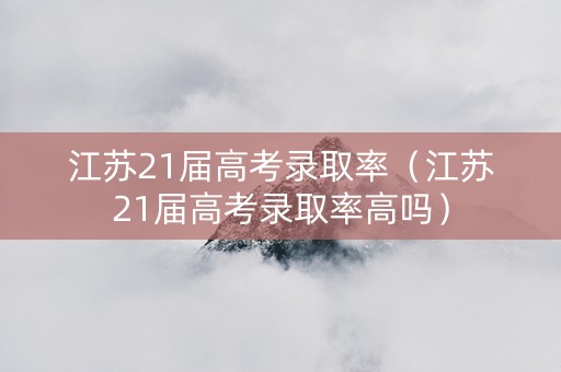 江苏21届高考录取率（江苏21届高考录取率高吗）