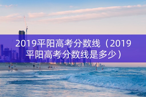 2019平阳高考分数线（2019平阳高考分数线是多少）