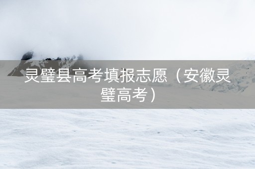 灵璧县高考填报志愿（安徽灵璧高考）