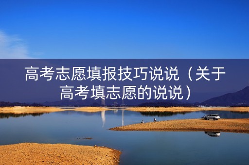 高考志愿填报技巧说说（关于高考填志愿的说说）