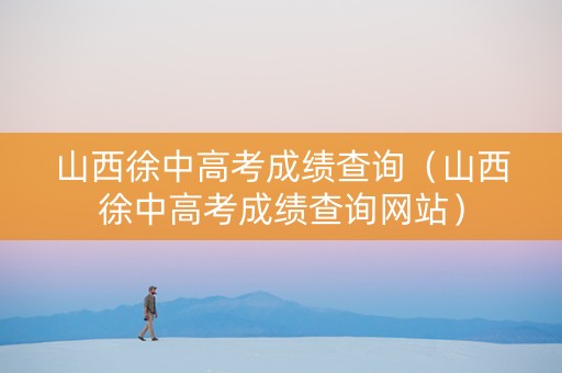 山西徐中高考成绩查询（山西徐中高考成绩查询网站）
