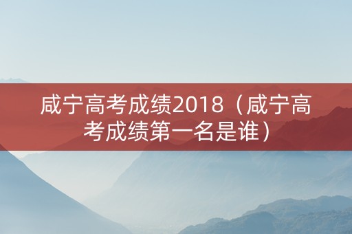 咸宁高考成绩2018（咸宁高考成绩第一名是谁）