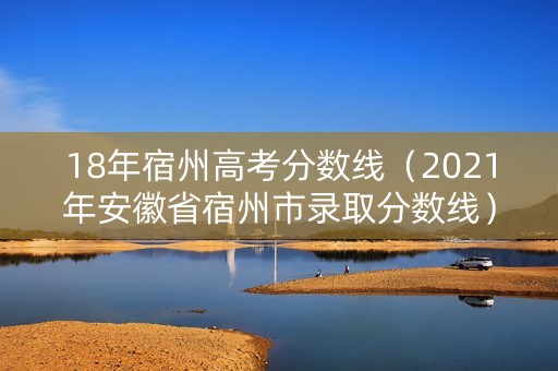 18年宿州高考分数线（2021年安徽省宿州市录取分数线）