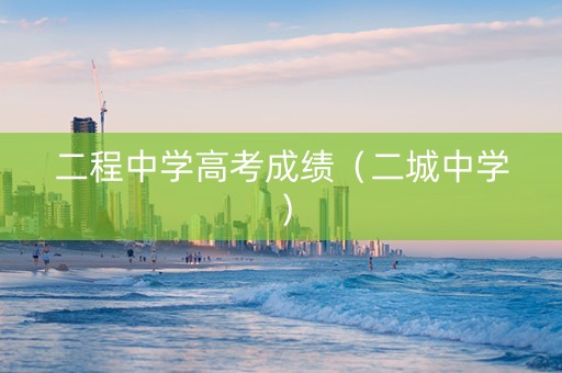 二程中学高考成绩（二城中学）