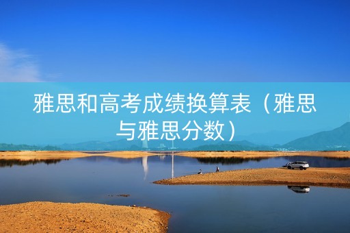 雅思和高考成绩换算表（雅思与雅思分数）