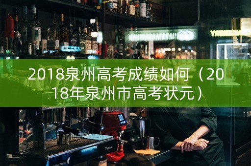 2018泉州高考成绩如何（2018年泉州市高考状元）