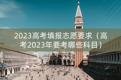2023高考填报志愿要求（高考2023年要考哪些科目）