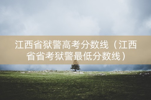 江西省狱警高考分数线（江西省省考狱警最低分数线）