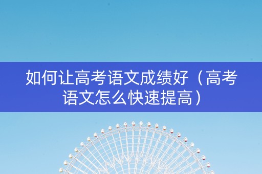 如何让高考语文成绩好（高考语文怎么快速提高）