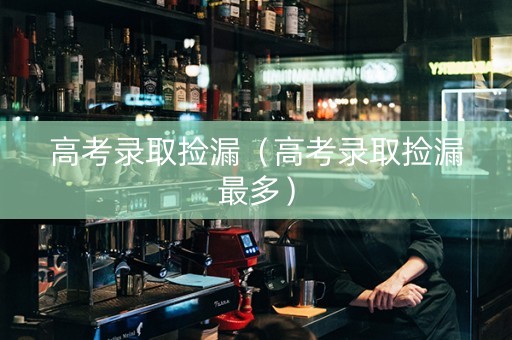 高考录取捡漏（高考录取捡漏最多）