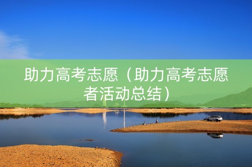 助力高考志愿（助力高考志愿者活动总结）
