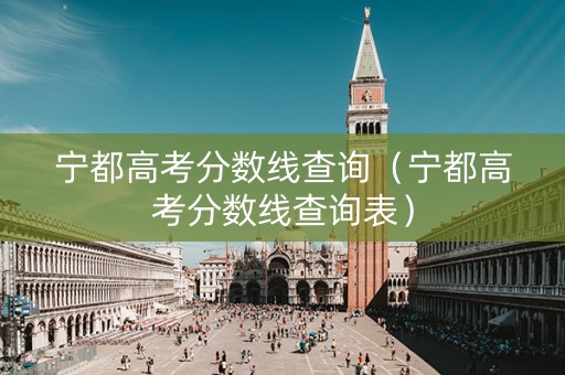 宁都高考分数线查询（宁都高考分数线查询表）