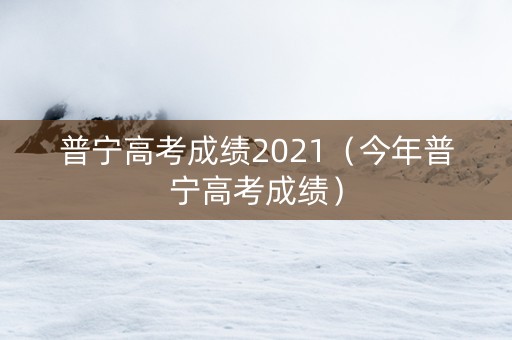 普宁高考成绩2021（今年普宁高考成绩）