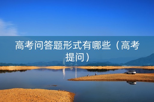 高考问答题形式有哪些（高考提问）