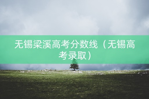 无锡梁溪高考分数线（无锡高考录取）