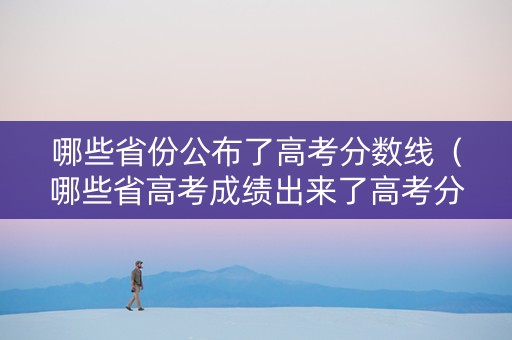 哪些省份公布了高考分数线（哪些省高考成绩出来了高考分数）