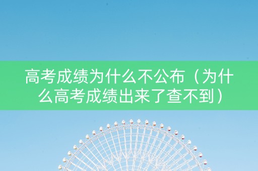 高考成绩为什么不公布（为什么高考成绩出来了查不到）