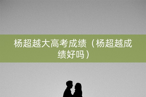 杨超越大高考成绩（杨超越成绩好吗）