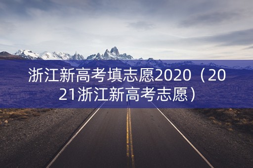 浙江新高考填志愿2020（2021浙江新高考志愿）