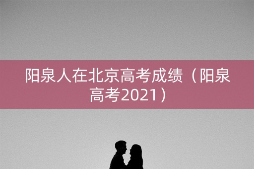 阳泉人在北京高考成绩（阳泉高考2021）