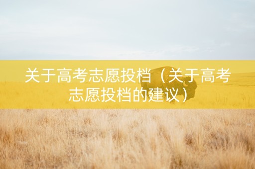 关于高考志愿投档（关于高考志愿投档的建议）