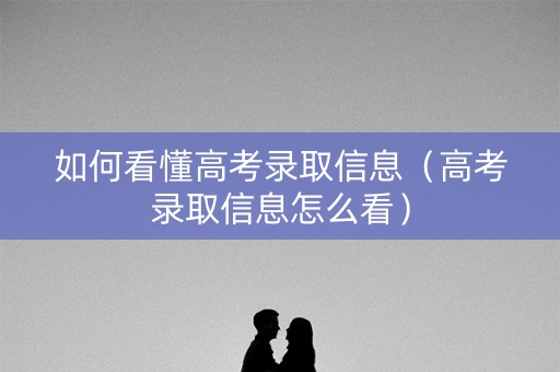 如何看懂高考录取信息（高考录取信息怎么看）