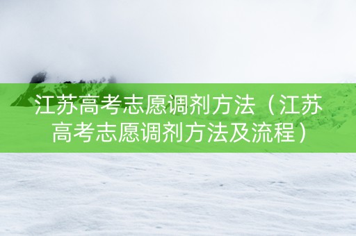 江苏高考志愿调剂方法（江苏高考志愿调剂方法及流程）